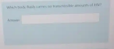 Which body fluids carries no transmissible amounts of HIV?
Answer: square