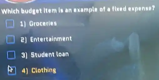 Which budget Item Is an example of fixed expense?
1) Groceries
2) Entertainment
9) Student loan
4) Clothing