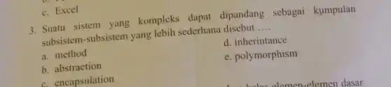 c. Excel
3. Suatu sistem yang kompleks dapat dipandang sebagai kumpulan
subsistem-subsistem yang lebih sederhana disebut __
a. method
d. inherintance
b. abstraction
e. polymorphism
c. encapsulation