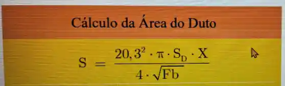 Calcule da Area do Duto
S=(20,3^2cdot pi cdot S_(D)cdot X)/(4cdot sqrt (Fb))