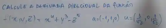 CALCULE A DERIVADA DIRECIONAL DA fUNCADA
[
f^prime(x, y, z)=x^4+y^3-z^5 a=(-1,1,0) u=((1)/(sqrt(2)), 0, (1)/(sqrt(2)))
]