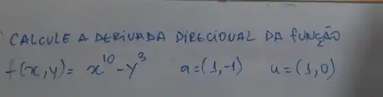 CALCULE A DERIVADA DIRECIONAL DA funçās
[
f(x, y)=x^10-y^3 a=(1,-1) u=(1,0)
]