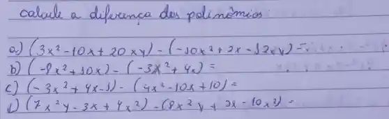 calcule a diferenca dos polinómios
a) (3 x^2-10 x+20 x y)-(-10 x^2+2 x-. J 2 x y)= 
b) (-9 x^2+10 x)-(-3 x^2+4 x)= 
c) (-3 x^2+4 x-1)-(4 x^2-10 x+10)= 
d) (7 x^2 y-3 x+4 x^2)-(8 x^2 y+2 x-10 x^2)=