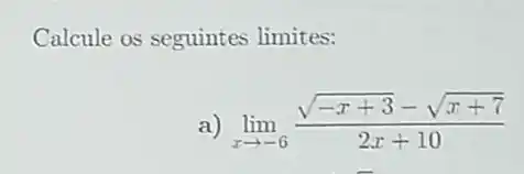 Calcule os seguintes limites:
lim _(xarrow -6)(sqrt (-x+3)-sqrt (x+7))/(2x+10)