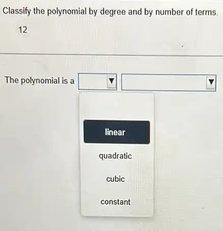 Classify the polynomial by degree and by number of terms.
12
The polynomial is a
square 
square  square 
linear
quadratic
cubic