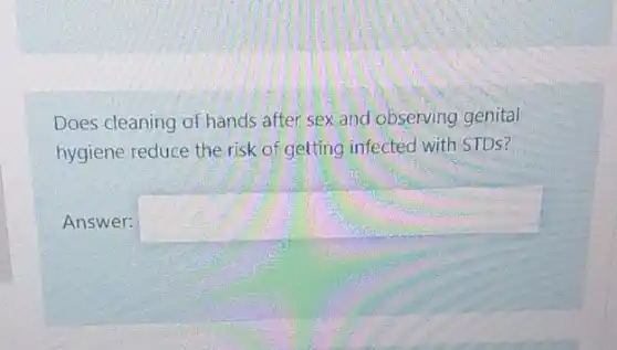 Does cleaning of hands after sex and observing genital
hygiene reduce the risk of getting infected with STDS?
Answer: square