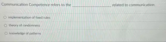 Communication Competence refers to the __ related to communication.
implementation of fixed rules
theory of randomness
knowledge of patterns