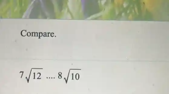 Compare.
7sqrt (12)ldots .8sqrt (10)