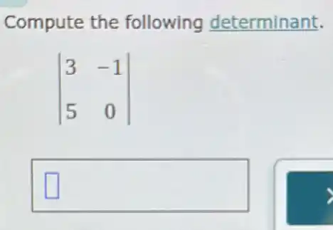 Compute the following determinant.
vert } 3&-1 5&0 vert 
square  square