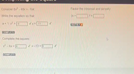 Consider 8x^2-48x=-104
Write the equation so that
a=1;x^2+6 surd x=-13
COMPUTIII
Complete the square:
x^2-6x+9 surd =-13+9 √
Factor the trinomial and simplify
(x+square )^2=