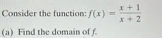 Consider the function: f(x)=(x+1)/(x+2)
(a) Find the domain of f.