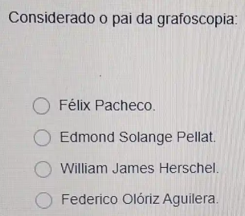 Considerado o pai da grafoscopia:
Félix Pacheco.
Edmond Solange Pellat
William James Herschel.
Federico Olóriz Aguilera.