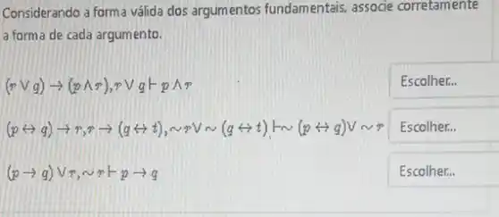 Considerando a forma válida dos argumentos fundamentais.associe corretamente
a forma de cada argumento.
(rvee q)arrow (pwedge r),rvee q+pwedge r
Escolher...
(g+++++x+=(x+3))×2×10(c+4)/x(x++2))×c
Escolher...
(parrow q)vee r,sim rvee parrow q
square