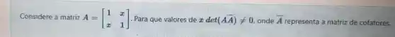 Considere a matriz A A=[} 1&x x&1 representa a matriz de cofatores.