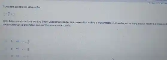 Considere a seguinte inequação:
(x)/(4)+(2x)/(5)lt (1)/(6)
Com base nos conteúdos do livro-base Desc omplicando : um novo olha sobre a matemática elementar sobre inequacōes resolva a inequaçã
dada e assinale a alternative i que contém a resposta o orreta:
A xlt (10)/(39)
B 49 xlt (39)/(10)
C 49 xlt (1)/(2)