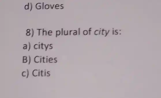 d) Gloves
8) The plural of city is:
a) citys
B) Cities
c) Citis