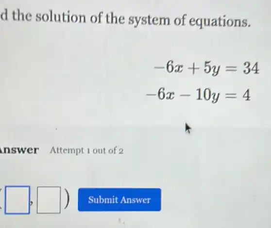 d the solution of the system of equations.
-6x+5y=34
-6x-10y=4
square ,square )