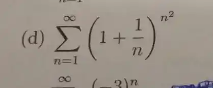 (d) sum _(n=1)^infty (1+(1)/(n))^n^(2)
infty (-3)^n