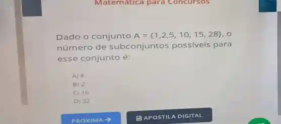 Dado o conjunto A= 1,2,5,10,15,28  . 0
número de subconjuntos possiveis para
esse conjunto é:
A) 8
B) 2
C) 16
D) 32