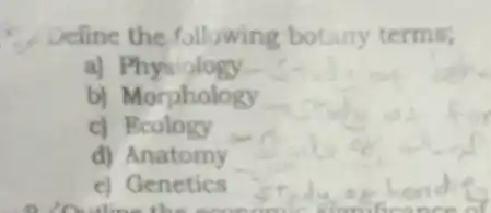 Deline the following botany terms;
a)Physiglogy
b) Morphology
c)Ecology
d)Anatomy
e) Genetics