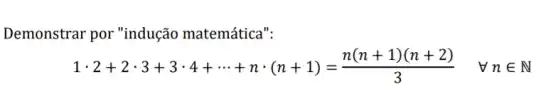 Demonstrar por "indução matemática":
1cdot 2+2cdot 3+3cdot 4+... +ncdot (n+1)=(n(n+1)(n+2))/(3) forall nin N