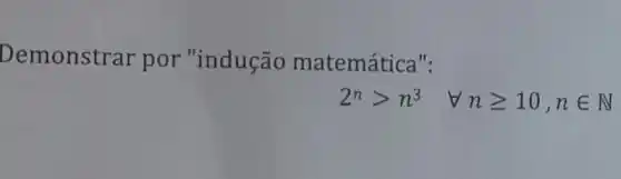 Demonstrar por "indução matemática":
2^ngt n^3 forall ngeqslant 10,nin N