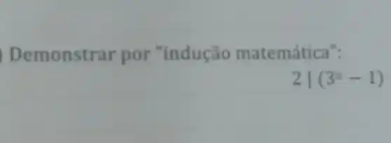 Demonstrar por "indução matemática":
2vert (3^n-1)