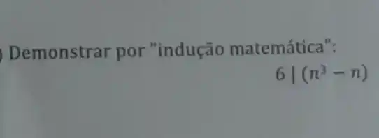 Demonstrar por "indução matemática":
6vert (n^3-n)