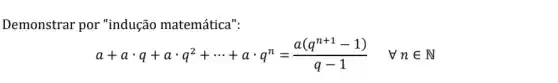 Demonstrar por "indução matemática":
a+acdot q+acdot q^2+... +acdot q^n=(a(q^n+1-1))/(q-1) vee nin N