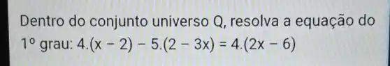 Dentro do conjunto universo Q resolva a equação do
10 grau: 4 (x-2)-5cdot (2-3x)=4cdot (2x-6)