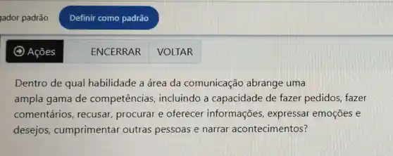 Dentro de qual habilidade a área da comunicaçã abrange uma
ampla gama de competências , incluindo a capacidade de fazer pedidos fazer
comentários recusar procurar e oferecer informações,expressar emoçōes e
desejos,cumprimentar outras pessoas e narral acontecimentos?