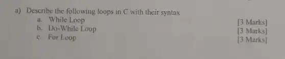 a) Describe the following loops in C with their syntax
a. While Loop
[3 Marks]
b. Do-While Loop
[3 Marks]
c. For Loop
[3 Marks]