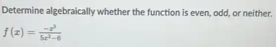 Determine algebraically whether the function is even, odd or neither.
f(x)=(-x^3)/(5x^2)-6