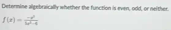 Determine algebraically whether the function is even odd, or neither.
f(x)=(-x^3)/(5x^2)-6