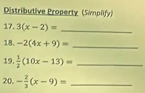 Distributive Property. (Simplify)
17. 3(x-2)=
18. -2(4x+9)=
19 (1)/(2)(10x-13)=
-(2)/(3)(x-9)=