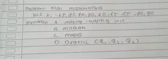 Dlcatanui nilal matamatika
[
 ( lis ) x_(1)=65,85,70,70,60,60,65,65,80,90
]
tantukan A masing - masing leis
B manian
C mops
D Dvarill (Q_(1), Q_(2) ; Q_(3))