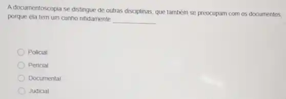 A documentoscopia se distingue de outras disciplinas, que também se preocupam com os documentos.
porque ela tem um cunho nitidamente
__
Policial
Pericial
Documental
Judicial