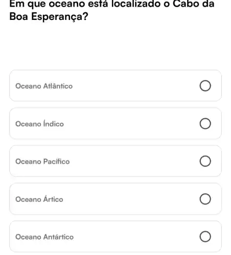 Em que oceano está localizado o Cabo da
Boa Esperança?
Oceano Atlântico
Oceano Indico
Oceano Pacifico
Oceano Ártico
Oceano Antártico