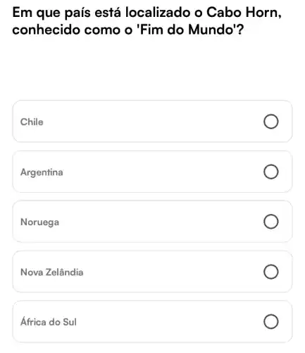 Em que país está localizado ) o Cabo Horn,
conhecidc ) como o 'Fim do Mundo'?
Chile
Argentina
Noruega
Nova Zelândia
África do Sul