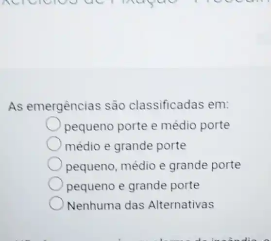 As emergências são classificadas em:
pequeno porte e médio porte
médio e grande porte
pequeno, médio e grande porte
pequeno e grande porte
Nenhuma das Alternativas