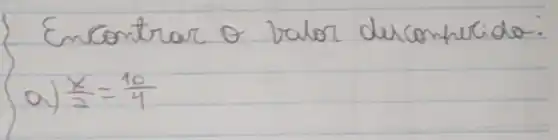 Encontrar o valor derconherida:
a) (x)/(2)=(10)/(4)