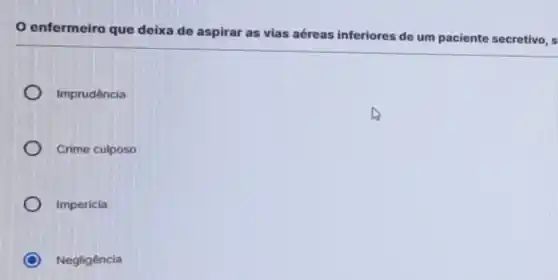 enfermeiro que deixa de aspirar as vias aéreas inferiores de um paciente secretivo, s
Imprudência
Crime culposo
Imperícia
Negligência