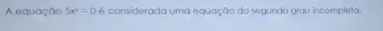 A equação 5x^2=0 é considerada uma equação do segundo grau incompleta.