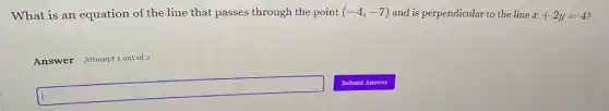 What is an equation of the line that passes through the point (-4,-7) and is perpendicular to the line x+2y=4
Answer Attempt 1 out of 2
square