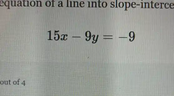 equation of a line unto slope -interce
15x-9y=-9
out of 4