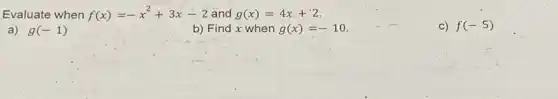 Evaluate when f(x)=-x^2+3x-2 and g(x)=4x+2
a) g(-1)
b) Find x when g(x)=-10
C) f(-5)