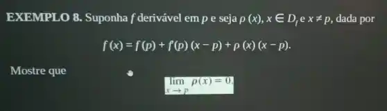 EXEMPLO 8.Suponha f derivável em p e seja rho (x),xin D_(f)exneq p dada por
f(x)=f(p)+f(p)(x-p)+p(x)(x-p)
Mostre que
lim _(xarrow p)rho (x)=0