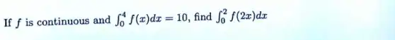 If f is continuous and int _(0)^4f(x)dx=10 find int _(0)^2f(2x)dx