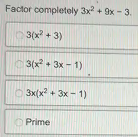 Factor completely 3x^2+9x-3
3(x^2+3)
3(x^2+3x-1)
D 3x(x^2+3x-1)
Prime