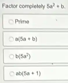 Factor completely 5a^2+b
Primo
a(5a+b)
b(5a^2)
ab(5a+1)